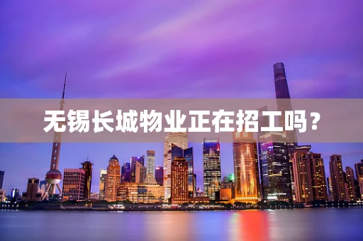 无锡长城物业正在招工吗？