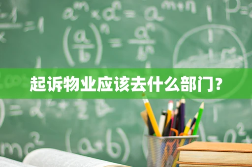 起诉物业应该去什么部门？