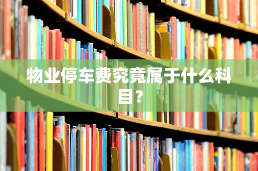 物业停车费究竟属于什么科目？