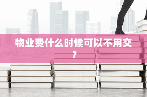 物业费什么时候可以不用交？