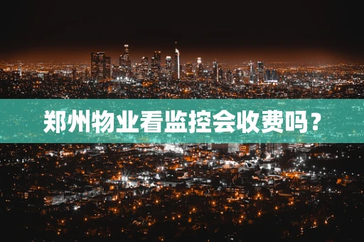 郑州物业看监控会收费吗？
