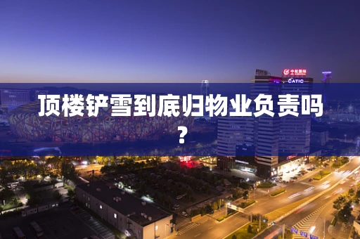 顶楼铲雪到底归物业负责吗？
