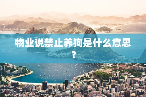 物业说禁止养狗是什么意思？