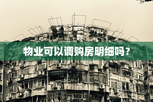 物业可以调购房明细吗？