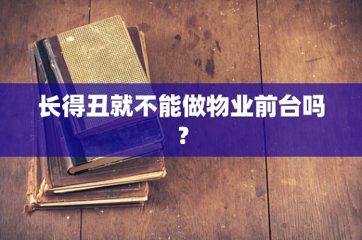 长得丑就不能做物业前台吗？