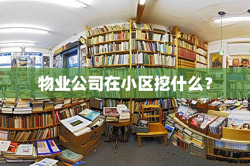 物业公司在小区挖什么？