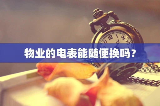 物业的电表能随便换吗？