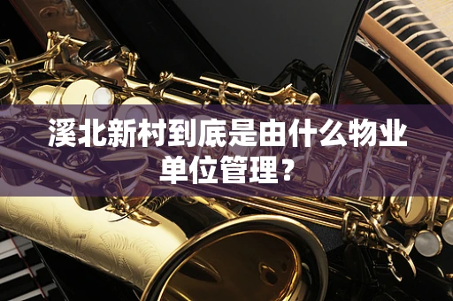 溪北新村到底是由什么物业单位管理？