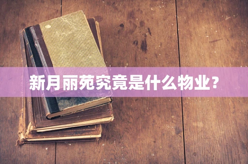 新月丽苑究竟是什么物业？
