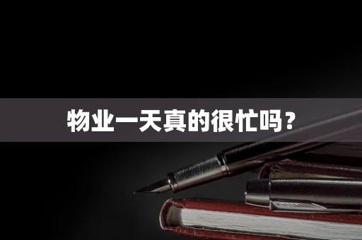 物业一天真的很忙吗？