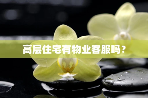 高层住宅有物业客服吗？