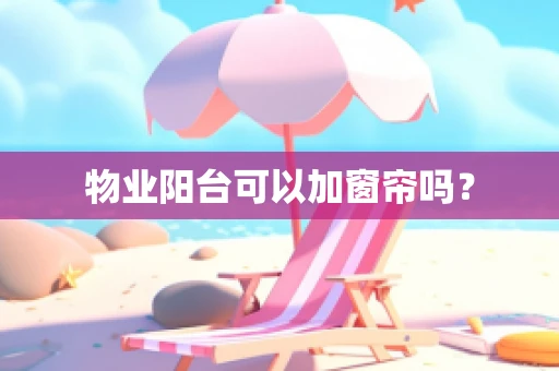 物业阳台可以加窗帘吗？