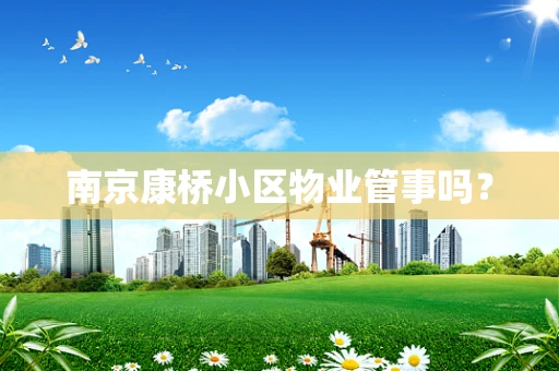 南京康桥小区物业管事吗？
