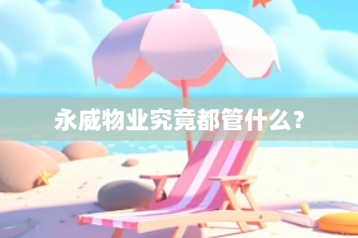 永威物业究竟都管什么？