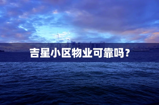 吉星小区物业可靠吗？