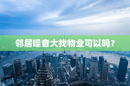 邻居噪音大找物业可以吗？