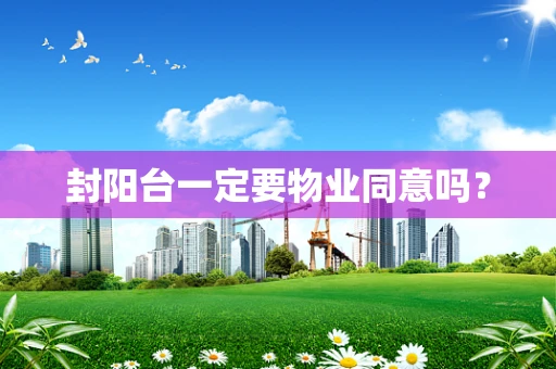 封阳台一定要物业同意吗？