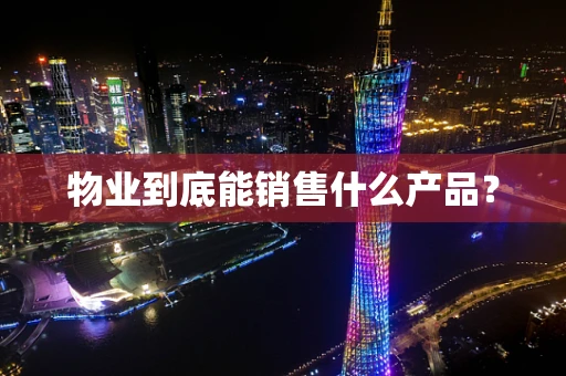 物业到底能销售什么产品？