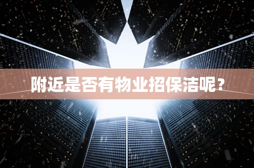 附近是否有物业招保洁呢？