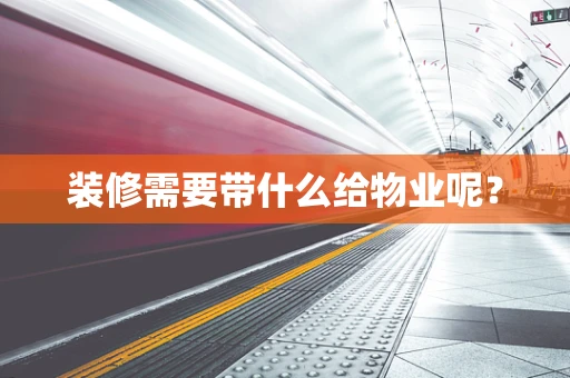 装修需要带什么给物业呢？
