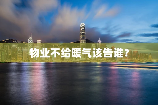 物业不给暖气该告谁？