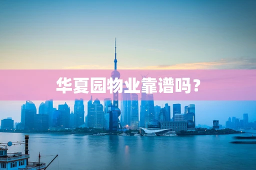 华夏园物业靠谱吗？
