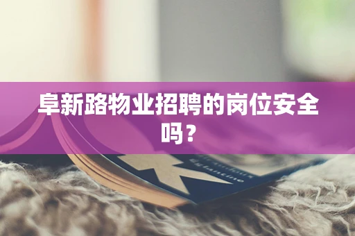 阜新路物业招聘的岗位安全吗？