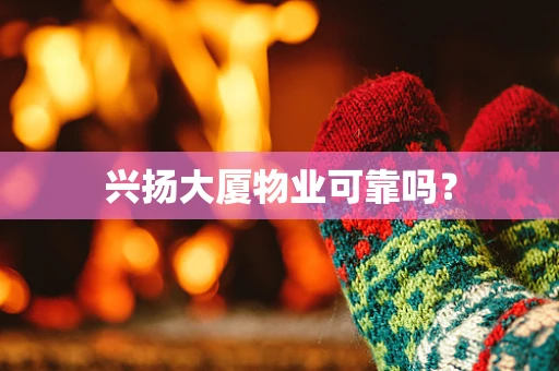 兴扬大厦物业可靠吗？