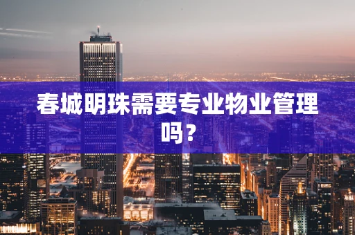 春城明珠需要专业物业管理吗？
