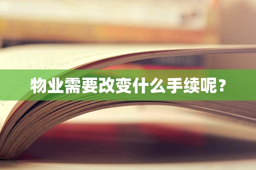 物业需要改变什么手续呢？