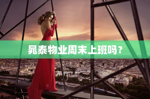 晁泰物业周末上班吗？
