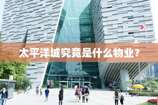 太平洋城究竟是什么物业？