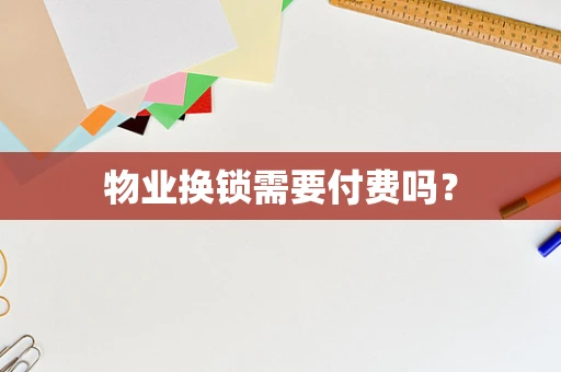 物业换锁需要付费吗？