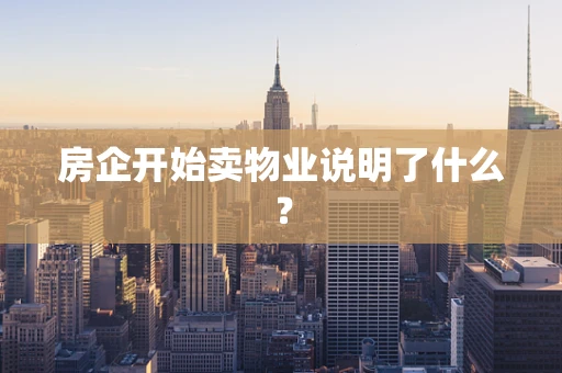 房企开始卖物业说明了什么？