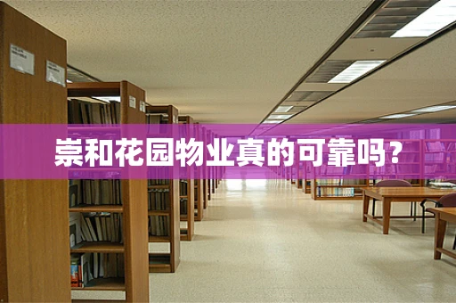 崇和花园物业真的可靠吗？