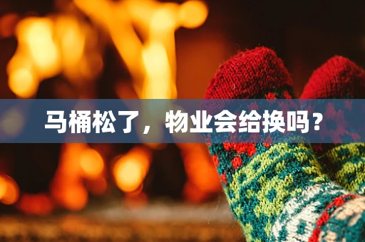 马桶松了，物业会给换吗？