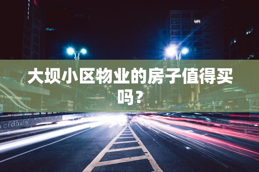大坝小区物业的房子值得买吗？