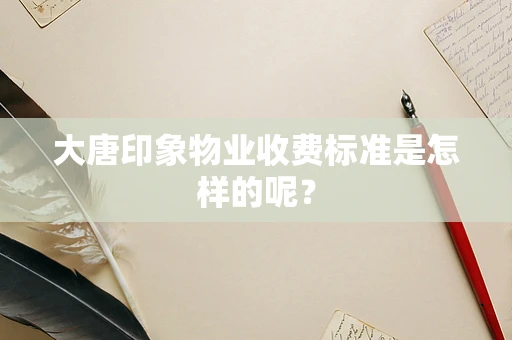 大唐印象物业收费标准是怎样的呢？