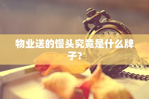 物业送的馒头究竟是什么牌子？