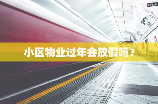 小区物业过年会放假吗？