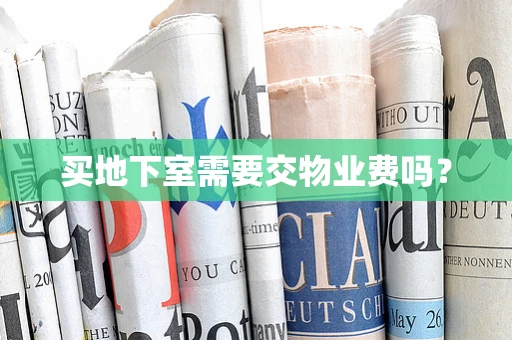 买地下室需要交物业费吗？