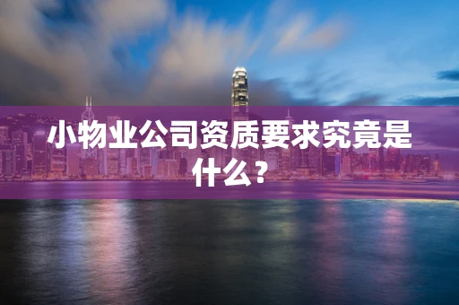 小物业公司资质要求究竟是什么？