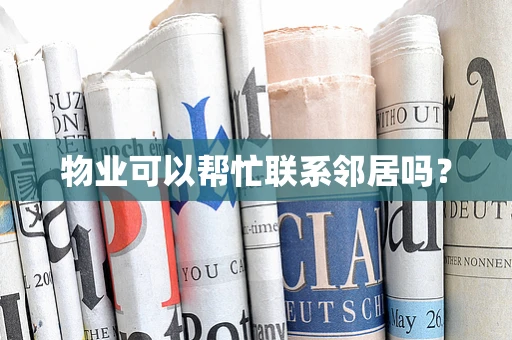 物业可以帮忙联系邻居吗？
