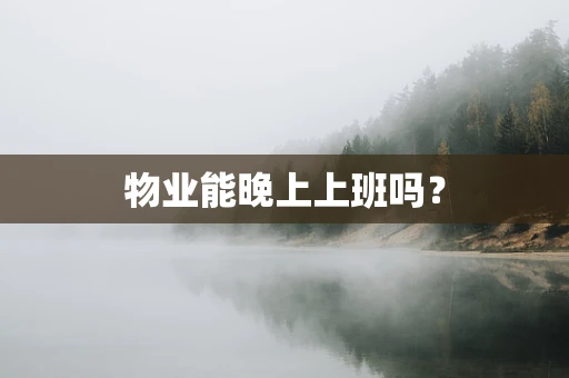 物业能晚上上班吗？