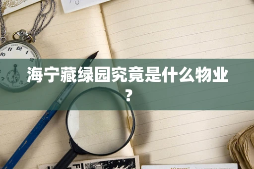 海宁藏绿园究竟是什么物业？
