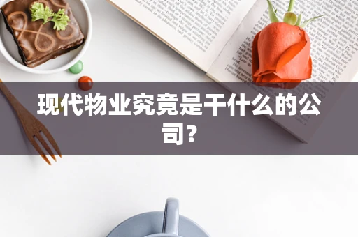 现代物业究竟是干什么的公司？