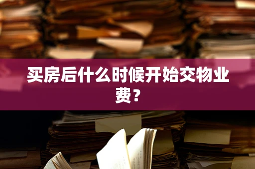 买房后什么时候开始交物业费？
