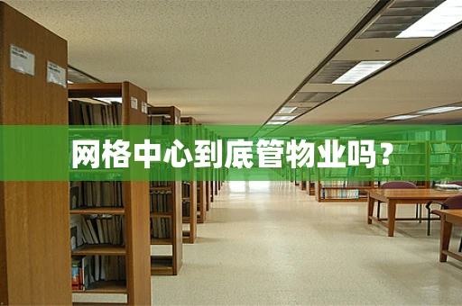 网格中心到底管物业吗？