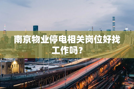 南京物业停电相关岗位好找工作吗？