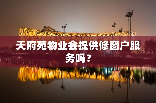 天府苑物业会提供修窗户服务吗？